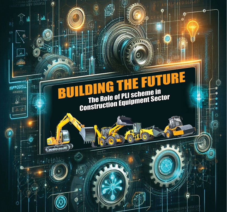 Building the Future  The Role of PLI scheme in Construction Equipment sector