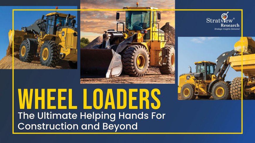 Wheel Loaders - The Ultimate Helping Hands for Construction and Beyond